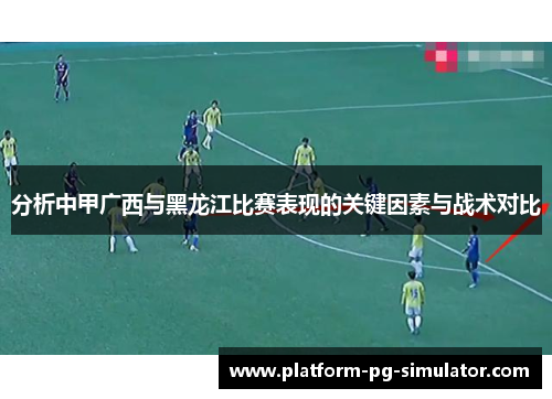 分析中甲广西与黑龙江比赛表现的关键因素与战术对比