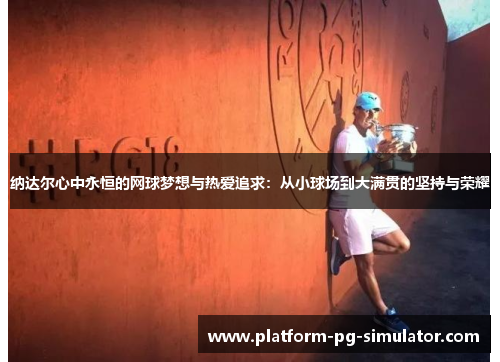 纳达尔心中永恒的网球梦想与热爱追求：从小球场到大满贯的坚持与荣耀