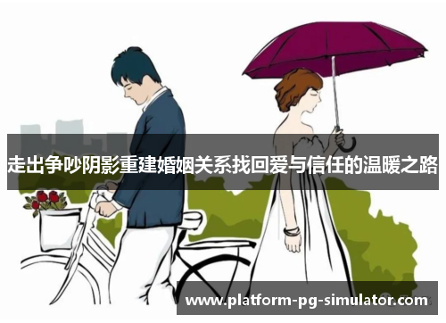 走出争吵阴影重建婚姻关系找回爱与信任的温暖之路 走出争吵阴影重建婚姻关系找回爱与信任的温暖之路