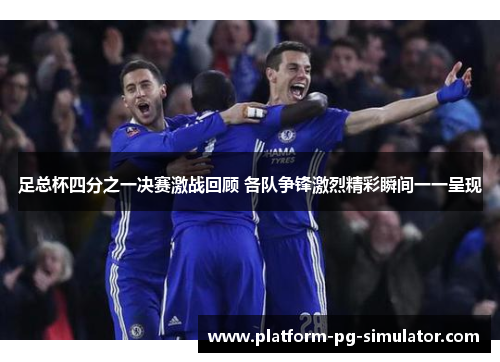 足总杯四分之一决赛激战回顾 各队争锋激烈精彩瞬间一一呈现 足总杯四分之一决赛激战回顾 各队争锋激烈精彩瞬间一一呈现