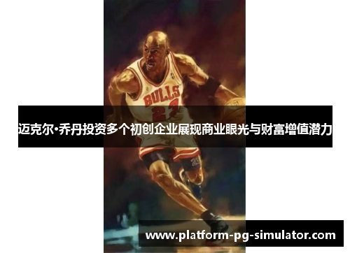 迈克尔·乔丹投资多个初创企业展现商业眼光与财富增值潜力