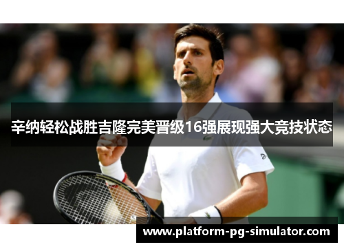 辛纳轻松战胜吉隆完美晋级16强展现强大竞技状态