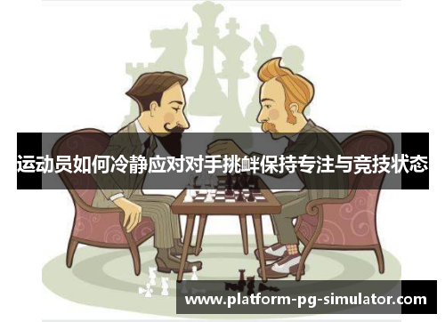 运动员如何冷静应对对手挑衅保持专注与竞技状态