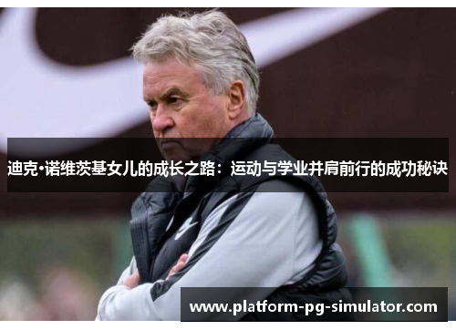 迪克·诺维茨基女儿的成长之路：运动与学业并肩前行的成功秘诀