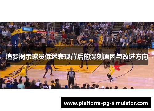 追梦揭示球员低迷表现背后的深刻原因与改进方向