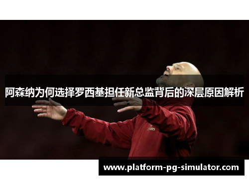 阿森纳为何选择罗西基担任新总监背后的深层原因解析