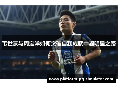 韦世豪与周定洋如何突破自我成就中超明星之路