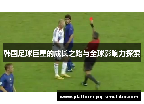 韩国足球巨星的成长之路与全球影响力探索