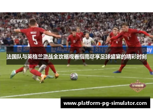 法国队与英格兰激战全攻略观看指南尽享足球盛宴的精彩时刻