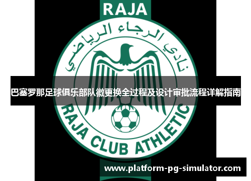 巴塞罗那足球俱乐部队徽更换全过程及设计审批流程详解指南 巴塞罗那足球俱乐部队徽更换全过程及设计审批流程详解指南