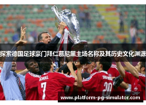 探索德国足球豪门拜仁慕尼黑主场名称及其历史文化渊源