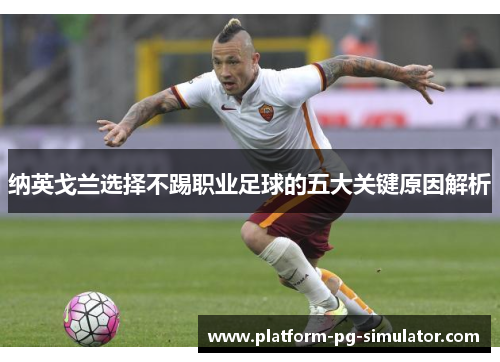 纳英戈兰选择不踢职业足球的五大关键原因解析 纳英戈兰选择不踢职业足球的五大关键原因解析