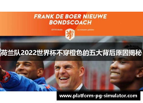 荷兰队2022世界杯不穿橙色的五大背后原因揭秘