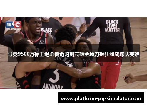 马竞9500万标王绝杀传奇时刻震撼全场力挽狂澜成球队英雄