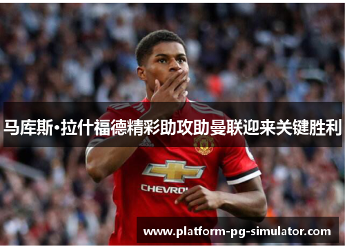 马库斯·拉什福德精彩助攻助曼联迎来关键胜利