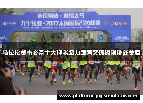 马拉松赛事必备十大神器助力跑者突破极限挑战赛道