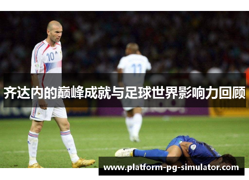 齐达内的巅峰成就与足球世界影响力回顾