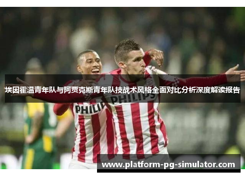 埃因霍温青年队与阿贾克斯青年队技战术风格全面对比分析深度解读报告