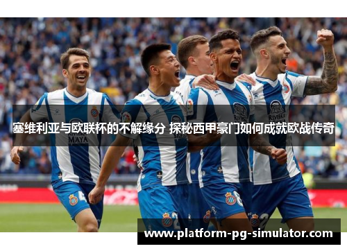 塞维利亚与欧联杯的不解缘分 探秘西甲豪门如何成就欧战传奇 塞维利亚与欧联杯的不解缘分 探秘西甲豪门如何成就欧战传奇