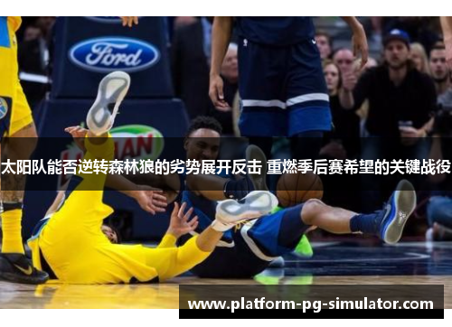 太阳队能否逆转森林狼的劣势展开反击 重燃季后赛希望的关键战役