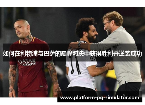 如何在利物浦与巴萨的巅峰对决中获得胜利并逆袭成功