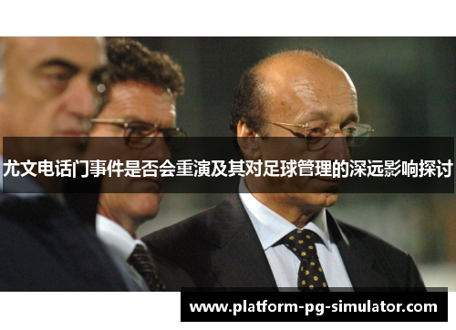 尤文电话门事件是否会重演及其对足球管理的深远影响探讨 尤文电话门事件是否会重演及其对足球管理的深远影响探讨