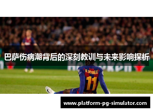 巴萨伤病潮背后的深刻教训与未来影响探析 巴萨伤病潮背后的深刻教训与未来影响探析