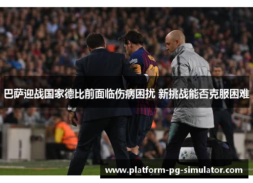 巴萨迎战国家德比前面临伤病困扰 新挑战能否克服困难