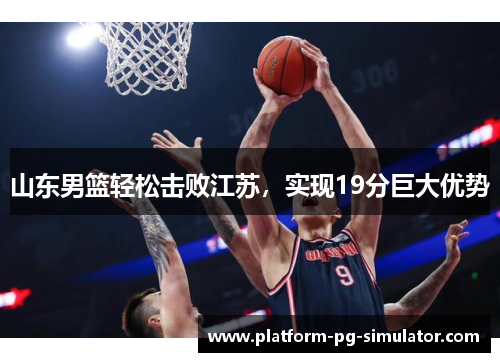 山东男篮轻松击败江苏,实现19分巨大优势 山东男篮轻松击败江苏,实现19分巨大优势