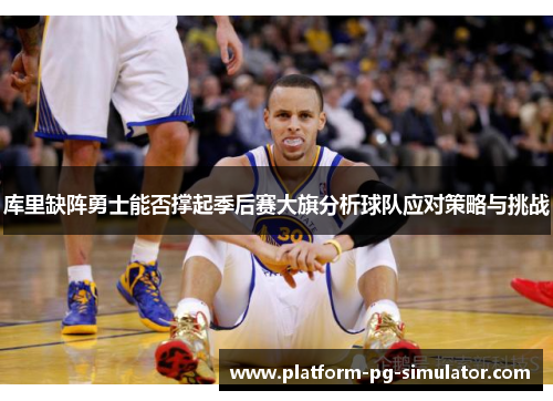 库里缺阵勇士能否撑起季后赛大旗分析球队应对策略与挑战