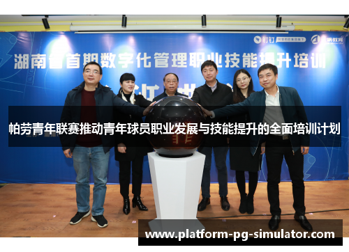 帕劳青年联赛推动青年球员职业发展与技能提升的全面培训计划 帕劳青年联赛推动青年球员职业发展与技能提升的全面培训计划