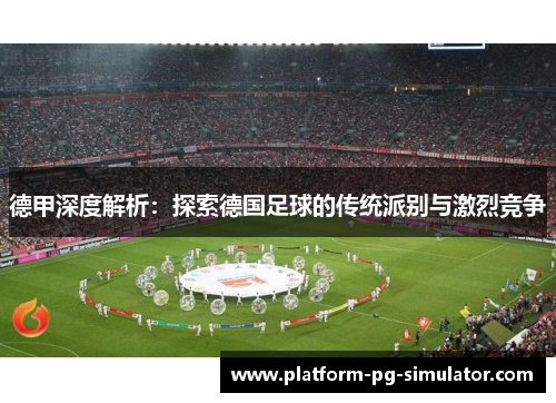 德甲深度解析:探索德国足球的传统派别与激烈竞争 德甲深度解析:探索德国足球的传统派别与激烈竞争