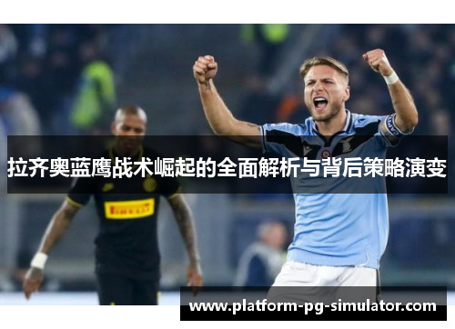拉齐奥蓝鹰战术崛起的全面解析与背后策略演变 拉齐奥蓝鹰战术崛起的全面解析与背后策略演变