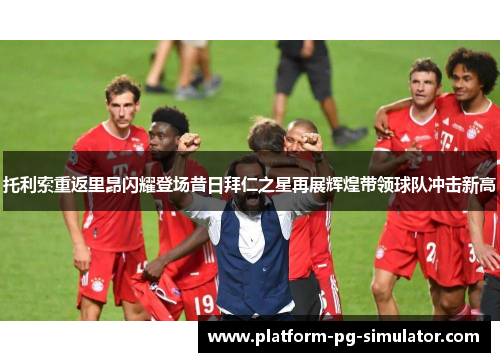 托利索重返里昂闪耀登场昔日拜仁之星再展辉煌带领球队冲击新高 托利索重返里昂闪耀登场昔日拜仁之星再展辉煌带领球队冲击新高
