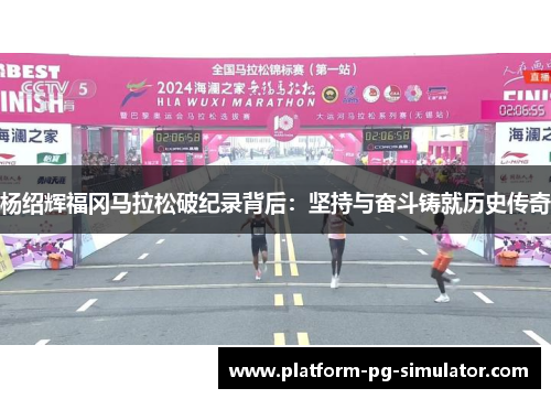 杨绍辉福冈马拉松破纪录背后：坚持与奋斗铸就历史传奇