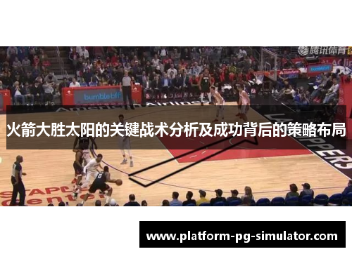 火箭大胜太阳的关键战术分析及成功背后的策略布局