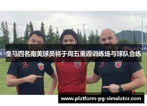 皇马四名南美球员将于周五重返训练场与球队合练