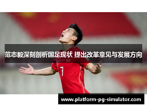 范志毅深刻剖析国足现状 提出改革意见与发展方向