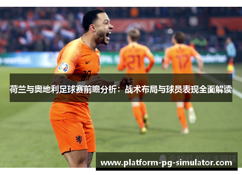 荷兰与奥地利足球赛前瞻分析:战术布局与球员表现全面解读 荷兰与奥地利足球赛前瞻分析:战术布局与球员表现全面解读