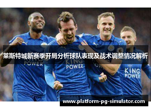 莱斯特城新赛季开局分析球队表现及战术调整情况解析 莱斯特城新赛季开局分析球队表现及战术调整情况解析