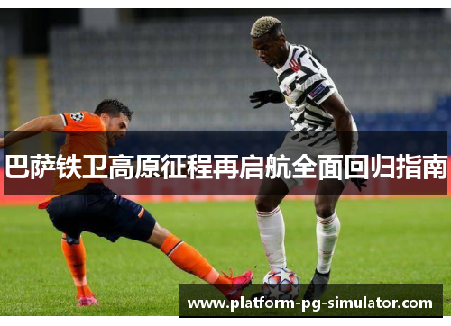 巴萨铁卫高原征程再启航全面回归指南