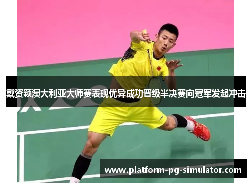 戴资颖澳大利亚大师赛表现优异成功晋级半决赛向冠军发起冲击