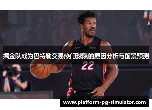 掘金队成为巴特勒交易热门球队的原因分析与前景预测