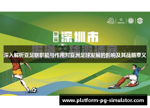深入解析亚足联职能与作用对亚洲足球发展的影响及其战略意义