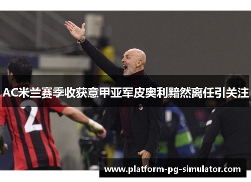 AC米兰赛季收获意甲亚军皮奥利黯然离任引关注 AC米兰赛季收获意甲亚军皮奥利黯然离任引关注