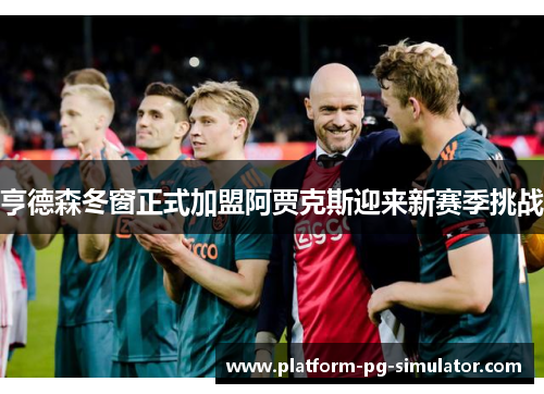 亨德森冬窗正式加盟阿贾克斯迎来新赛季挑战