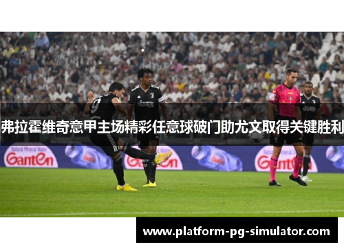 弗拉霍维奇意甲主场精彩任意球破门助尤文取得关键胜利