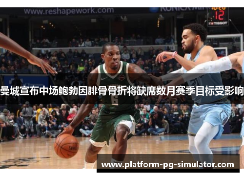 曼城宣布中场鲍勃因腓骨骨折将缺席数月赛季目标受影响 曼城宣布中场鲍勃因腓骨骨折将缺席数月赛季目标受影响