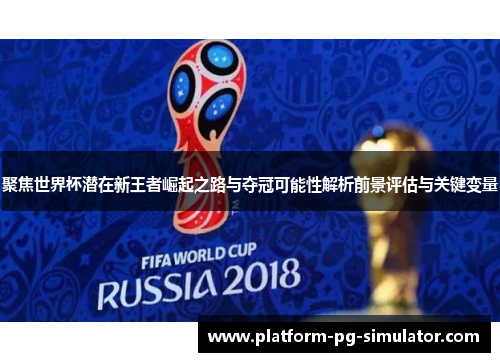 聚焦世界杯潜在新王者崛起之路与夺冠可能性解析前景评估与关键变量