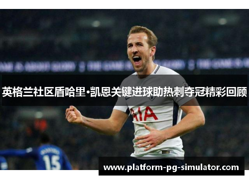 英格兰社区盾哈里·凯恩关键进球助热刺夺冠精彩回顾